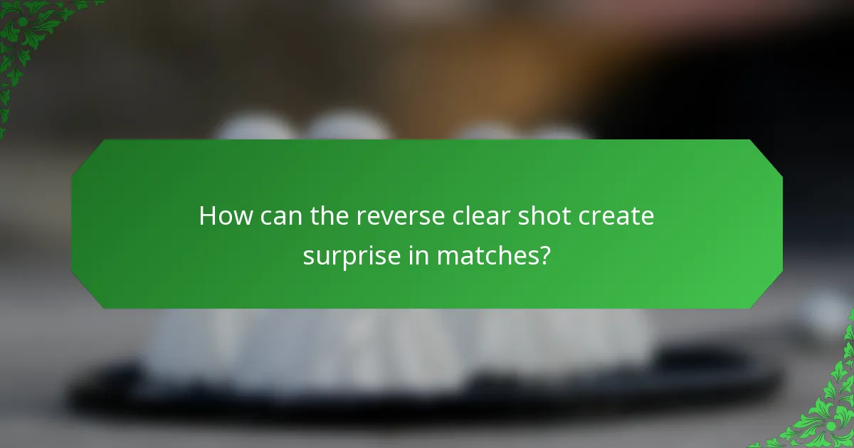 How can the reverse clear shot create surprise in matches?