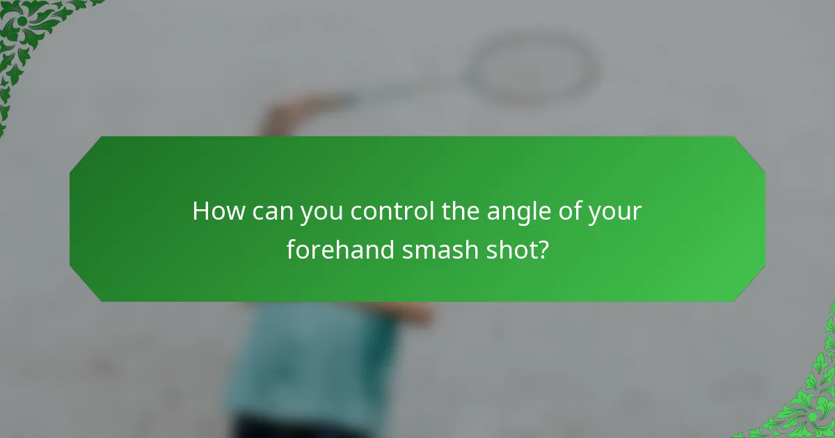 How can you control the angle of your forehand smash shot?
