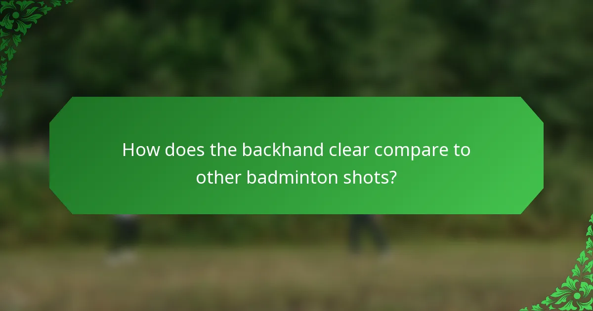 How does the backhand clear compare to other badminton shots?