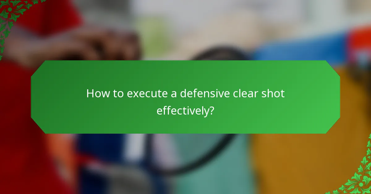 How to execute a defensive clear shot effectively?