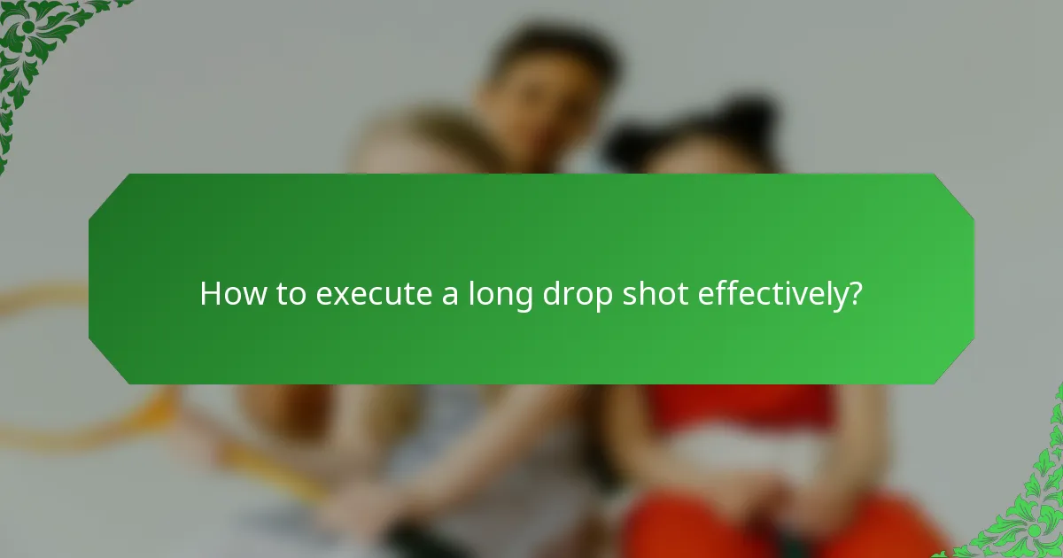 How to execute a long drop shot effectively?