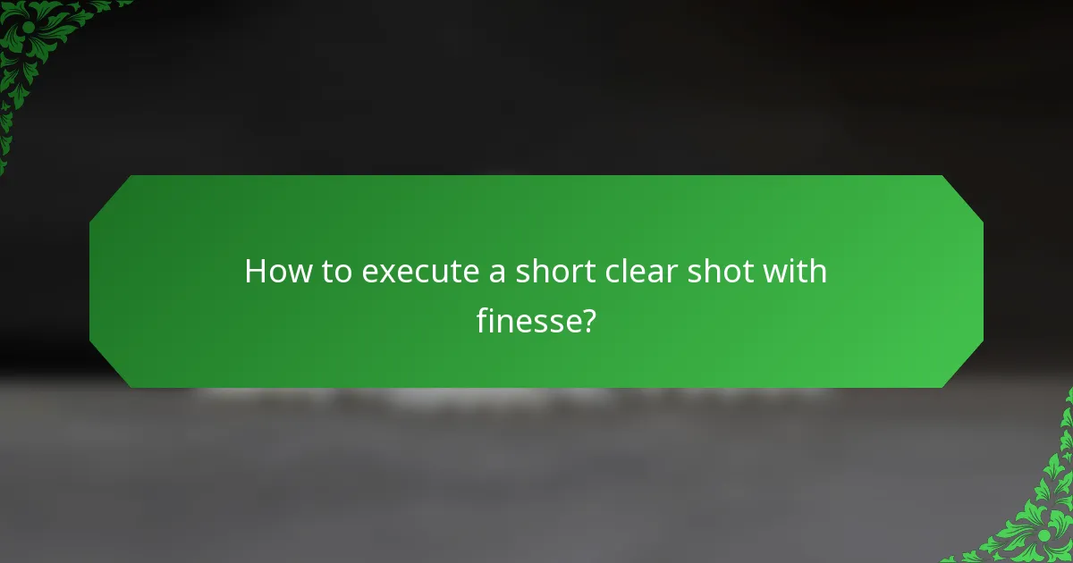 How to execute a short clear shot with finesse?