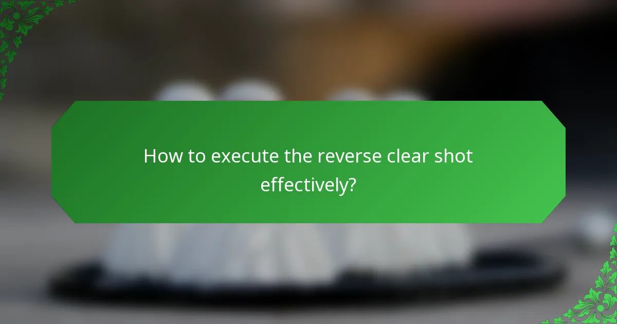 How to execute the reverse clear shot effectively?