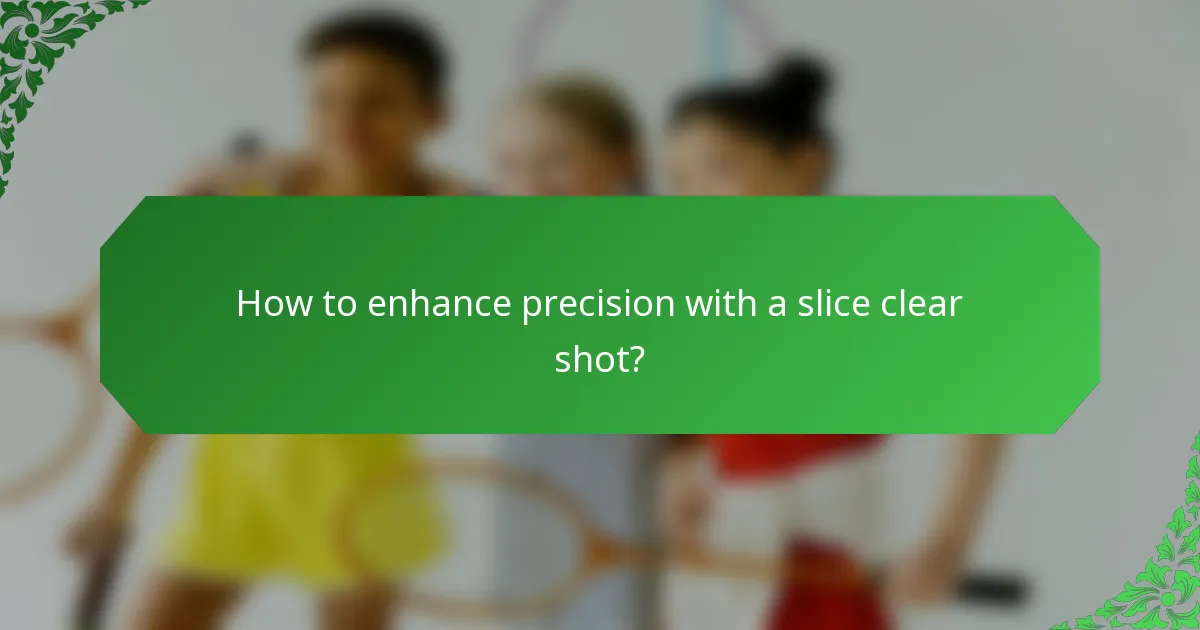How to enhance precision with a slice clear shot?