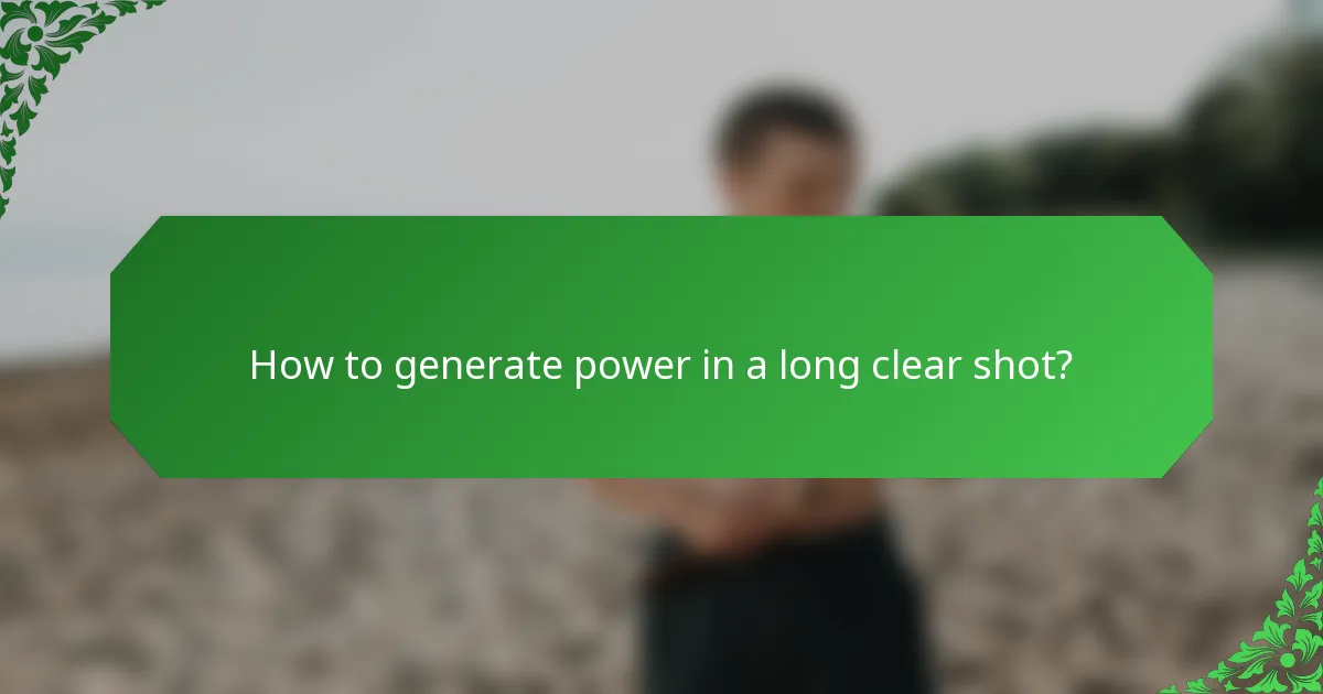 How to generate power in a long clear shot?