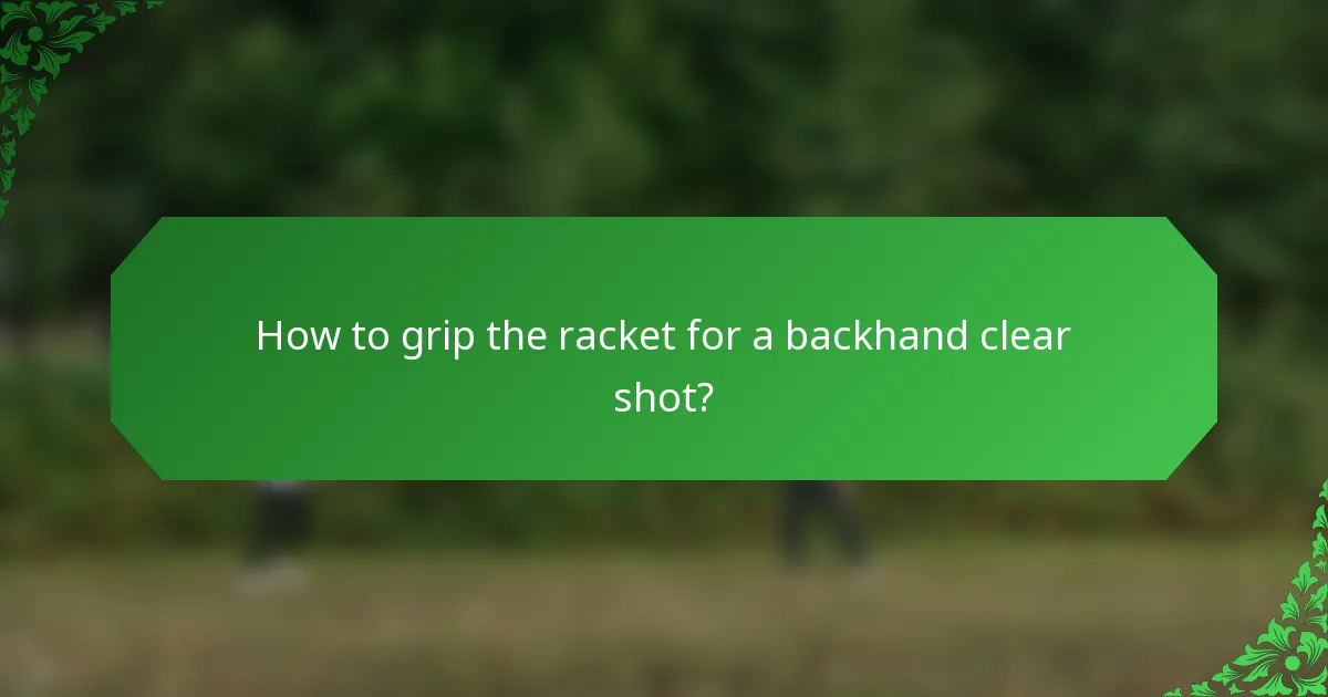 How to grip the racket for a backhand clear shot?