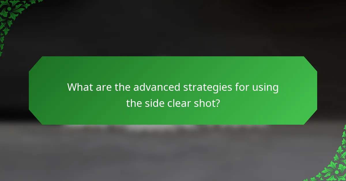 What are the advanced strategies for using the side clear shot?