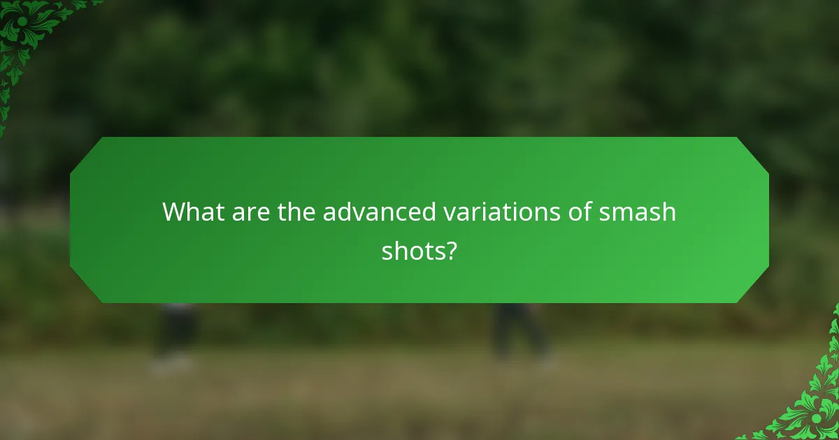 What are the advanced variations of smash shots?