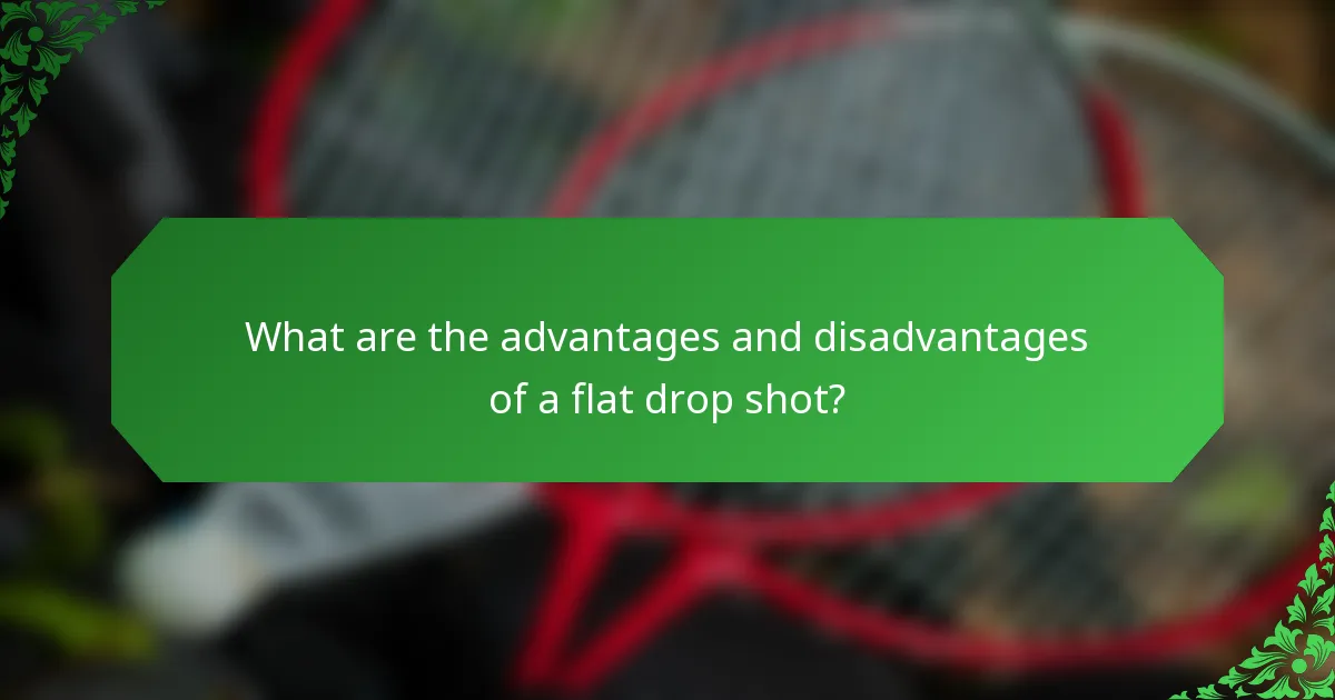 What are the advantages and disadvantages of a flat drop shot?