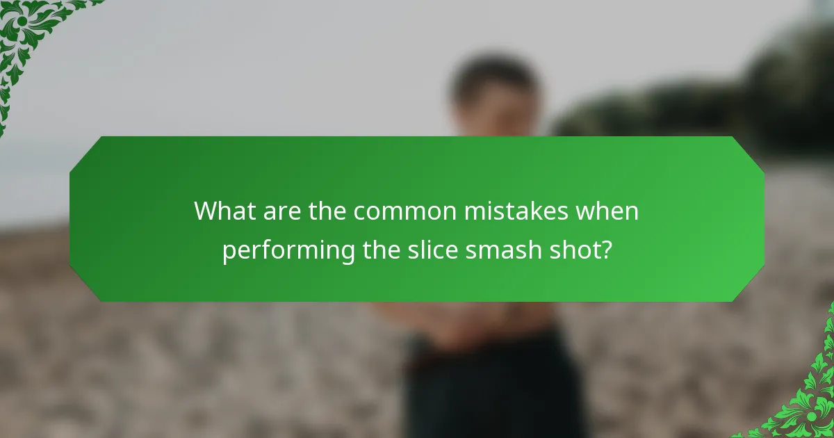 What are the common mistakes when performing the slice smash shot?