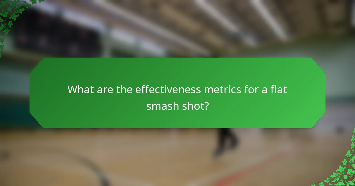 What are the effectiveness metrics for a flat smash shot?