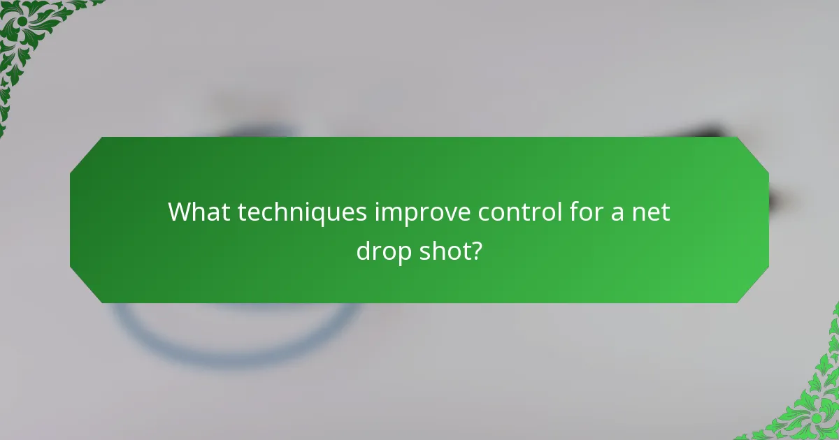 What techniques improve control for a net drop shot?