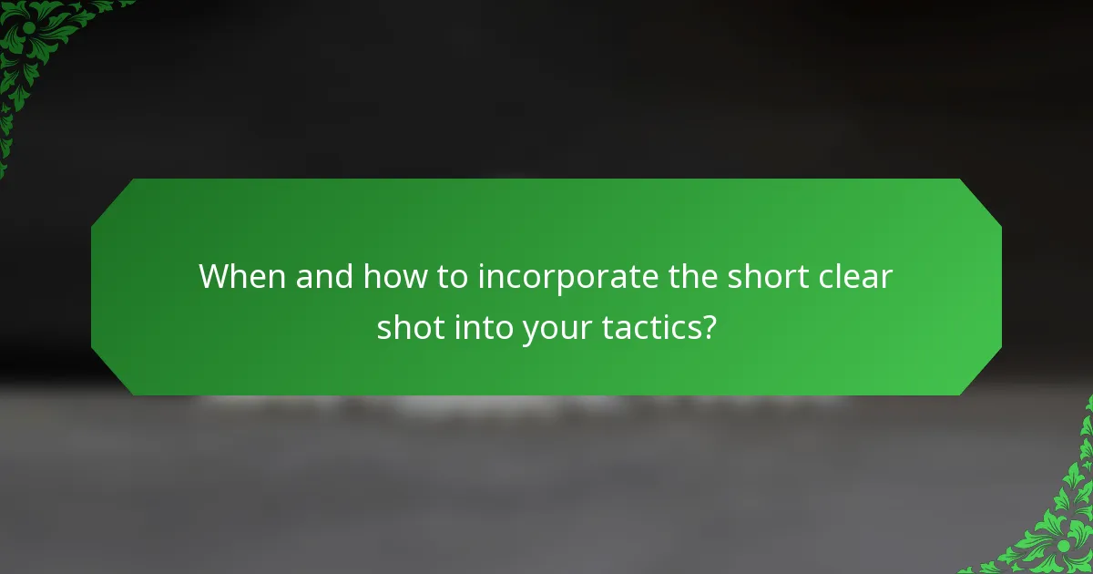 When and how to incorporate the short clear shot into your tactics?