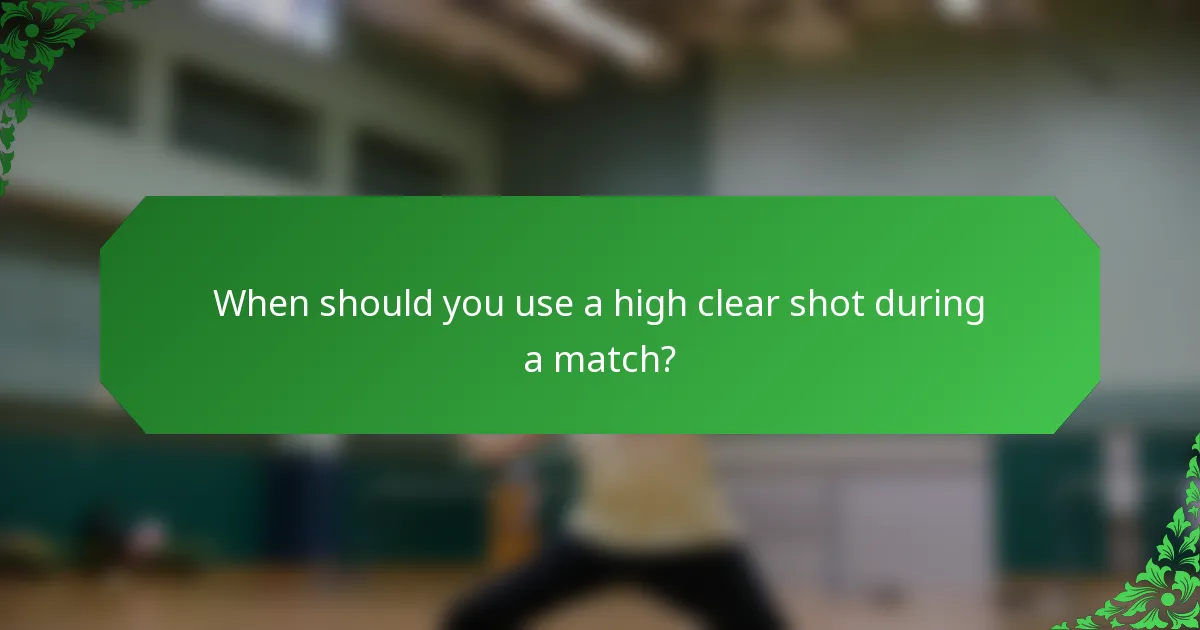 When should you use a high clear shot during a match?