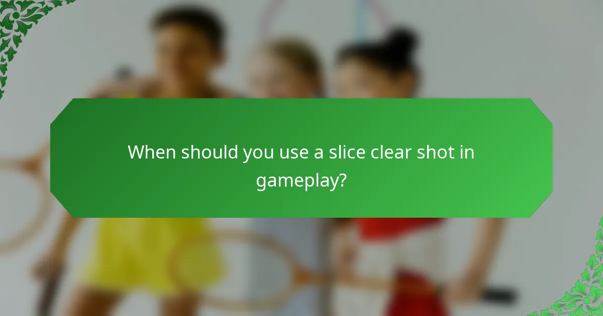 When should you use a slice clear shot in gameplay?