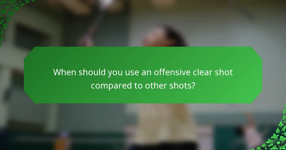 When should you use an offensive clear shot compared to other shots?