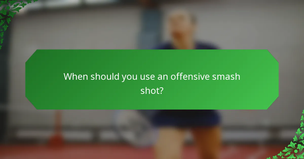 When should you use an offensive smash shot?