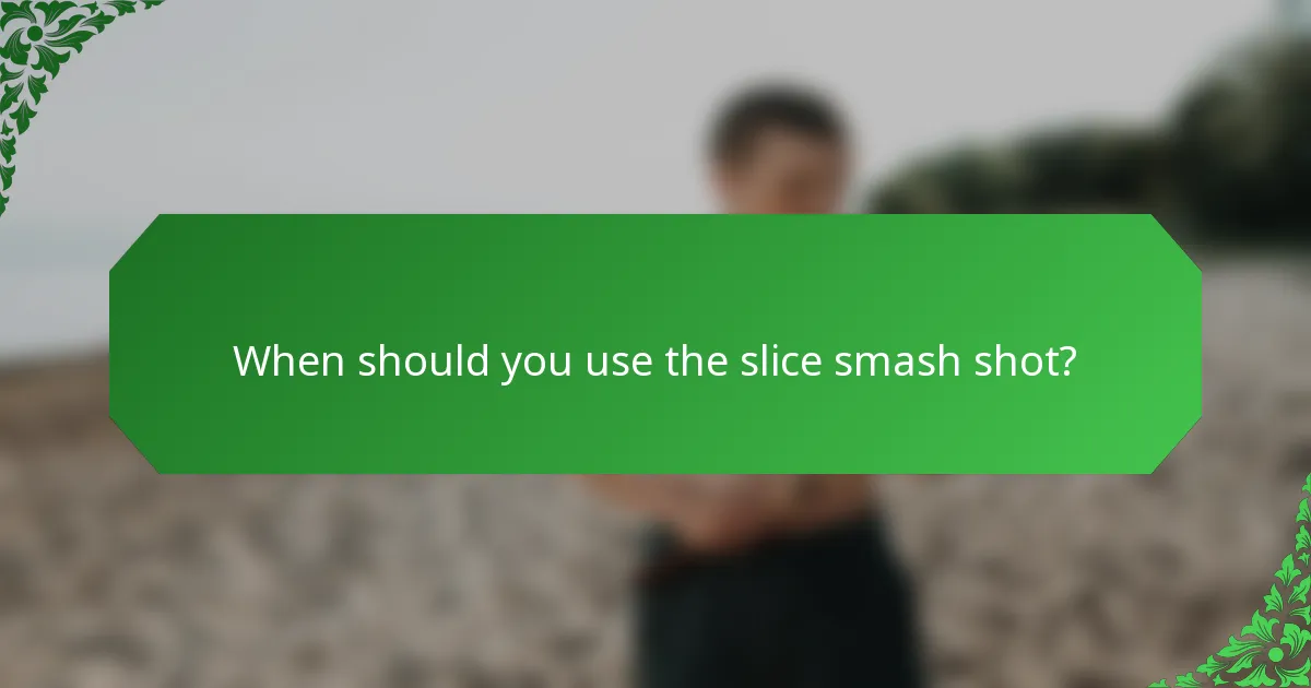 When should you use the slice smash shot?