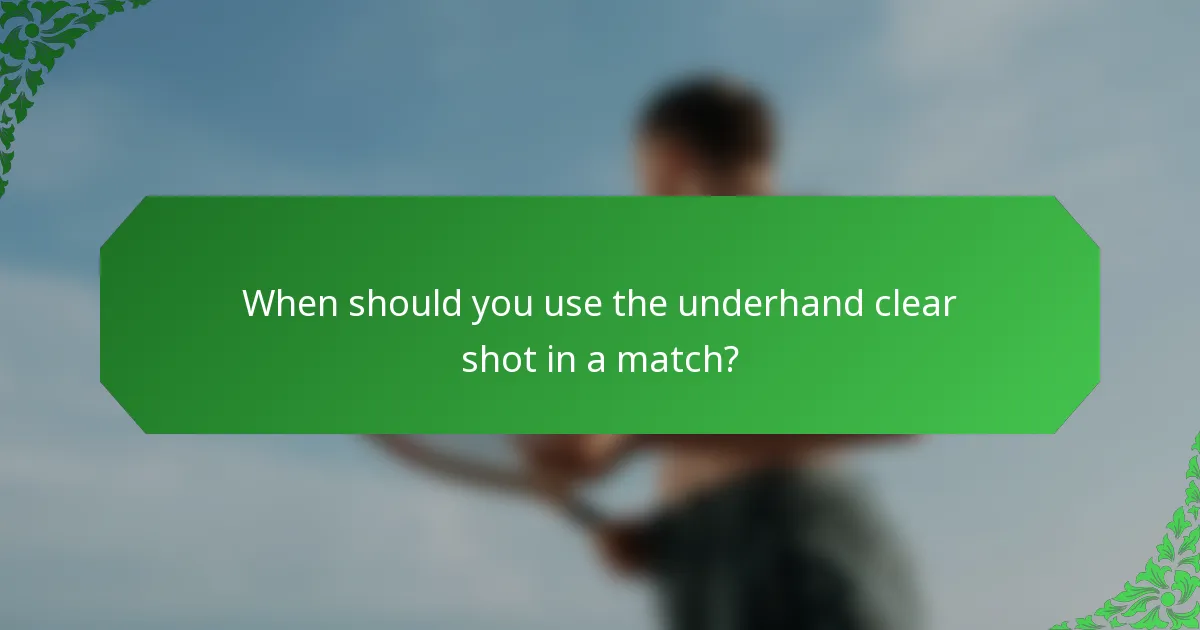 When should you use the underhand clear shot in a match?
