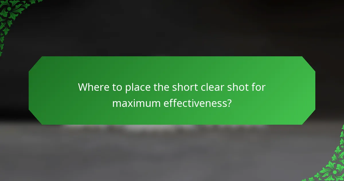 Where to place the short clear shot for maximum effectiveness?