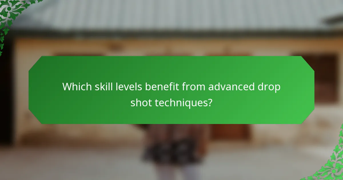 Which skill levels benefit from advanced drop shot techniques?